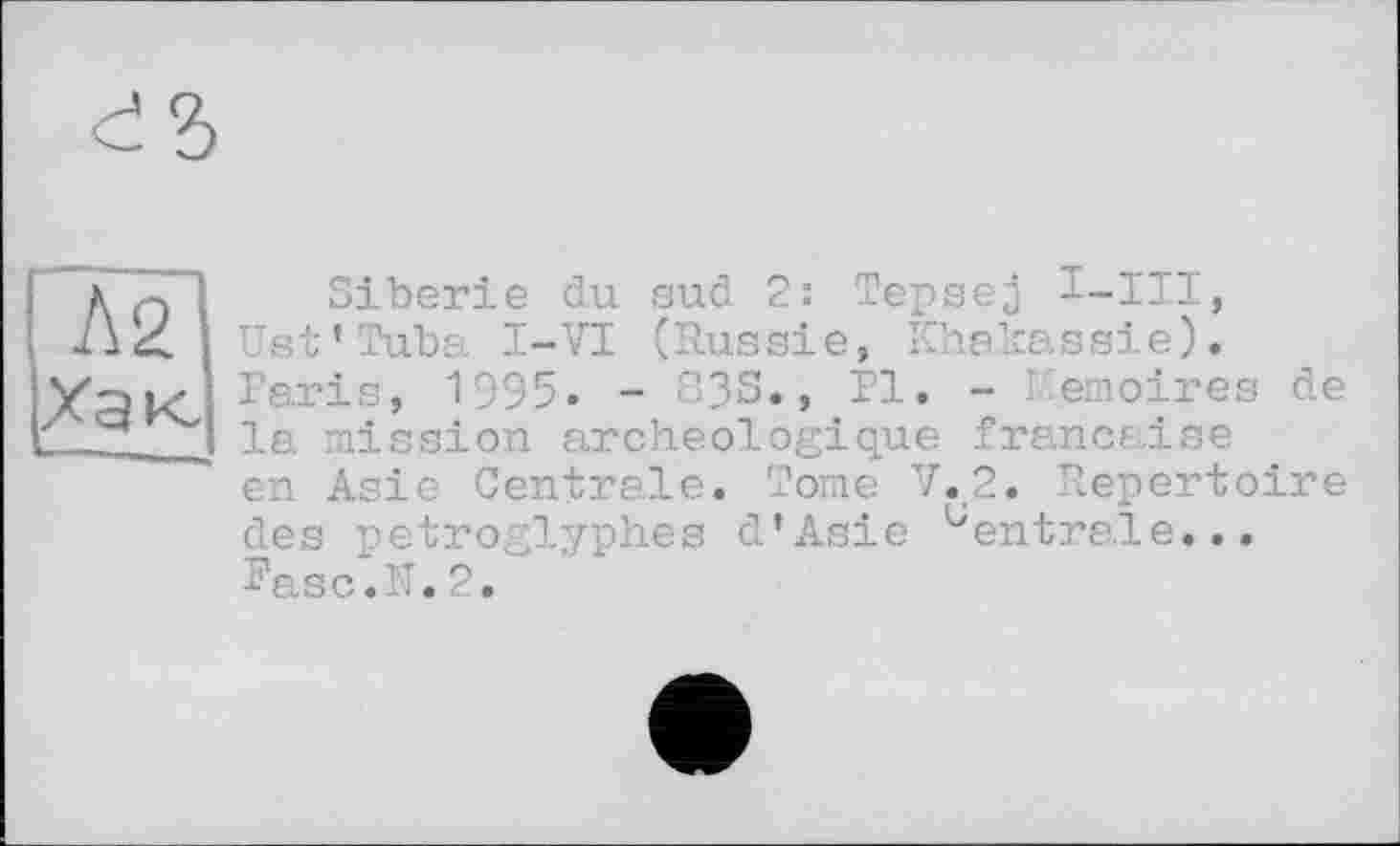 ﻿■Sibérie du sud 2: Tepsej I-III, Ust’Tuba I-VI (Russie, Khakassie). Paris, 1995. - S3S., Fl. - Mémoires de la mission archéologique française en Asie Centrale. Tome V.2. Repertoire des petroglyphes d’Asie Centrale... Fasc.îT. 2.